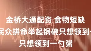 金桥大通配资 食物短缺 加沙民众拼命举起锅碗只想领到一勺粥
