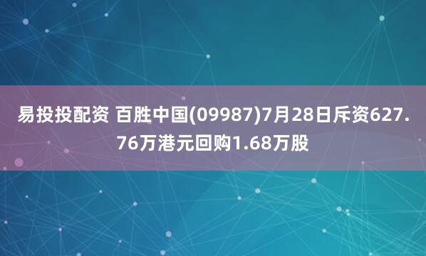易投投配资 百胜中国(09987)7月28日斥资627.76万港元回购1.68万股