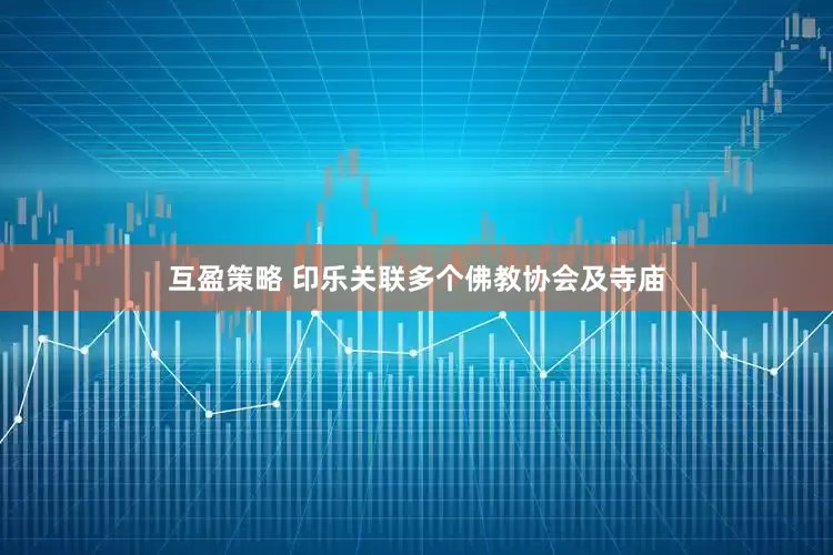 互盈策略 印乐关联多个佛教协会及寺庙