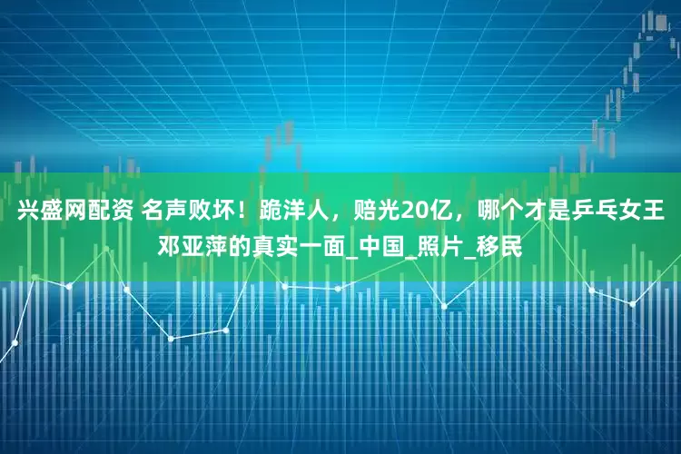 兴盛网配资 名声败坏！跪洋人，赔光20亿，哪个才是乒乓女王邓亚萍的真实一面_中国_照片_移民