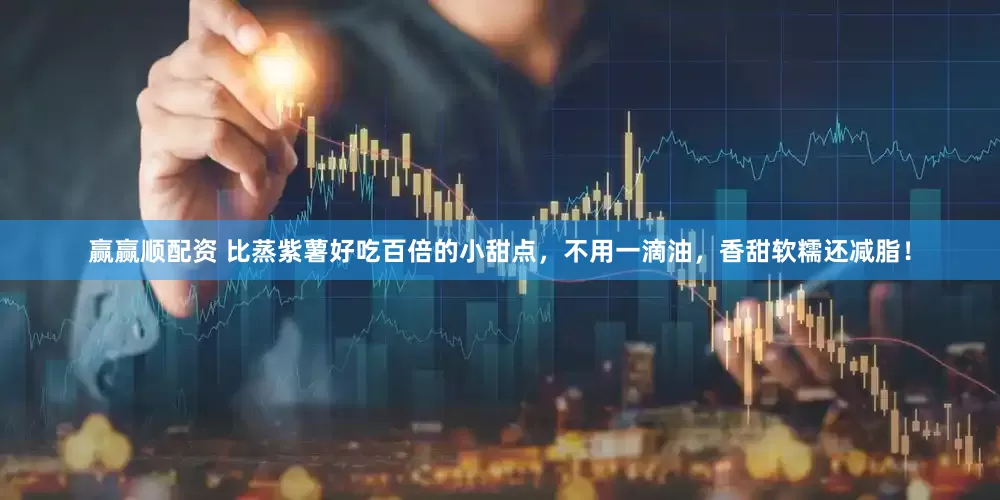 赢赢顺配资 比蒸紫薯好吃百倍的小甜点，不用一滴油，香甜软糯还减脂！