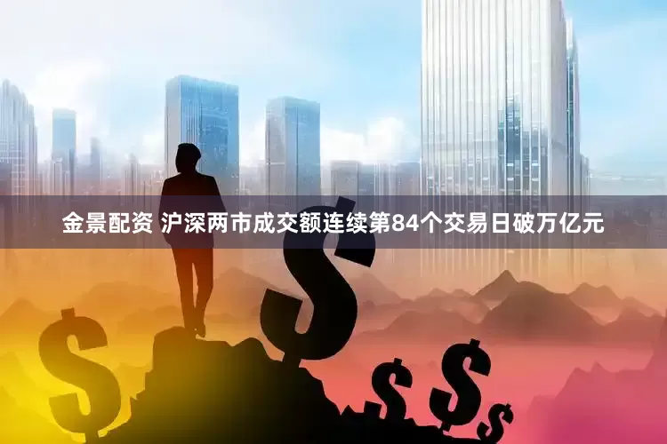 金景配资 沪深两市成交额连续第84个交易日破万亿元